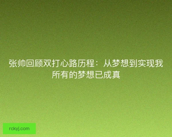 张帅回顾双打心路历程：从梦想到实现我所有的梦想已成真