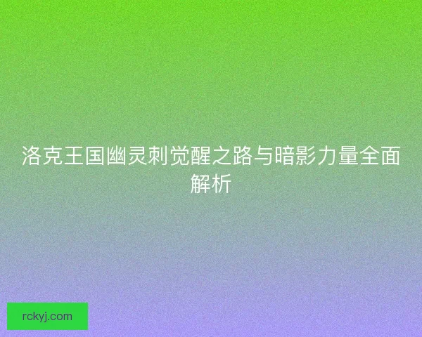 洛克王国幽灵刺觉醒之路与暗影力量全面解析