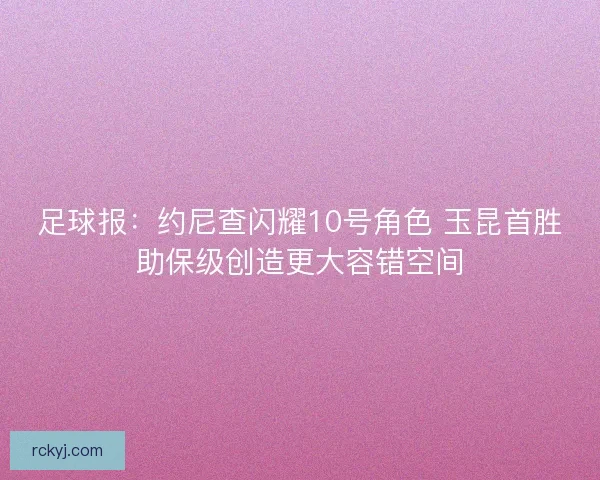 足球报：约尼查闪耀10号角色 玉昆首胜助保级创造更大容错空间