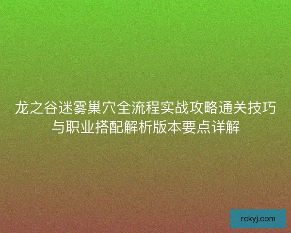 龙之谷迷雾巢穴全流程实战攻略通关技巧与职业搭配解析版本要点详解