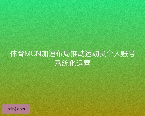 体育MCN加速布局推动运动员个人账号系统化运营