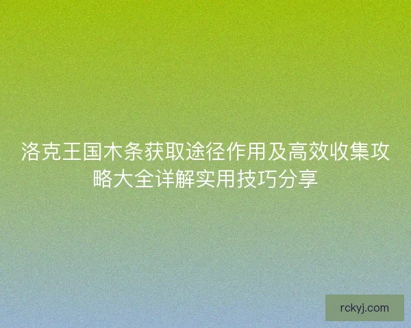 洛克王国木条获取途径作用及高效收集攻略大全详解实用技巧分享 洛克王国木条获取途径作用及高效收集攻略大全详解实用技巧分享
